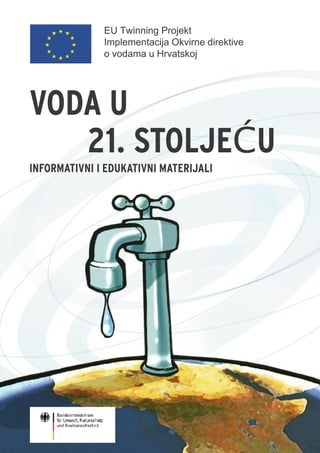EU Twinning Projekt
              Implementacija Okvirne direktive
              o vodama u Hrvatskoj




VODA U
   21. STOLJEĆU
INFORMATIVNI I EDUKATIVNI MATERIJALI
 