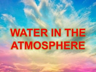 WATER IN THE
ATMOSPHERE
 