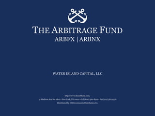 THE ARBITRAGE FUND
                  ARBFX | ARBNX




                WATER ISLAND CAPITAL, LLC




                             http://www.thearbfund.com/
 41 Madison Ave Ste 2802 • New York, NY 10010 • Tel (800) 560-8210 • Fax (212) 584-2376
                     Distributed by SEI Investments Distribution Co.
 