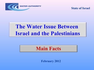 Main Facts
February 2012
The Water Issue Between
Israel and the Palestinians
State of Israel
 