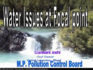 Dr.  Gunwant Joshi Chief Chemist Central Laboratory, Bhopal M.P. Pollution Control Board Water Issues at Focal point 