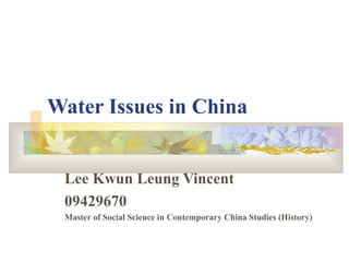 Water Issues in China
Lee Kwun Leung Vincent
09429670
Master of Social Science in Contemporary China Studies (History)
 
