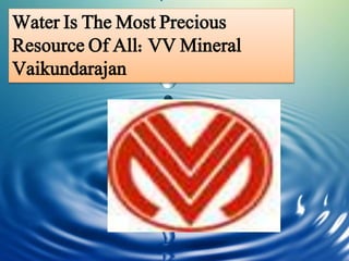 Water Is The Most Precious
Resource Of All: VV Mineral
Vaikundarajan
 