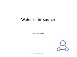 Water is the source.
by Chris Maley
www.chrismaley.com
 