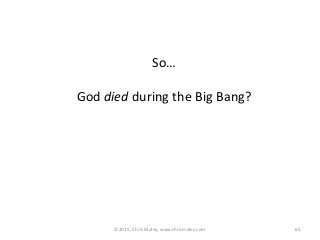 ©2015, Chris Maley, www.chrismaley.com 65
So…
God died during the Big Bang?
 