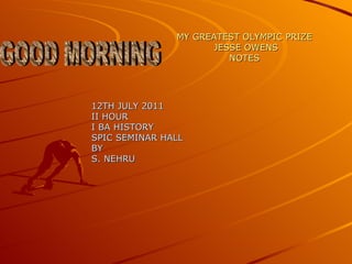 GOOD MORNING 12TH JULY 2011 II HOUR I BA HISTORY SPIC SEMINAR HALL BY S. NEHRU MY GREATEST OLYMPIC PRIZE  JESSE OWENS NOTES 
