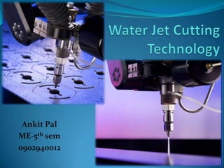 Water Jet Cutting Technology Ankit Pal ME-5th sem 0902940012  