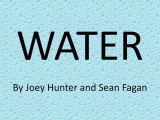 WATER
By Joey Hunter and Sean Fagan
 