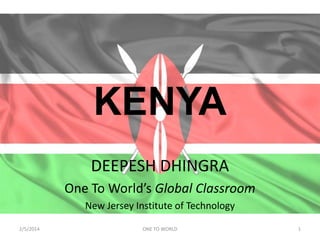 KENYA
DEEPESH DHINGRA
One To World’s Global Classroom
New Jersey Institute of Technology
2/5/2014

ONE TO WORLD

1

 
