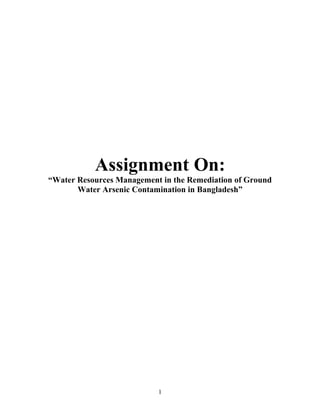 Assignment On:
“Water Resources Management in the Remediation of Ground
Water Arsenic Contamination in Bangladesh”
1
 