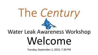 The Century
Water Leak Awareness Workshop
Welcome
Tuesday, September 1, 2015, 7:30 PM
 