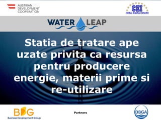 Partners
Statia de tratare ape
uzate privita ca resursa
pentru producere
energie, materii prime si
re-utilizare
 