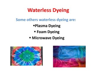 Waterless Dyeing
Some others waterless dyeing are:
Plasma Dyeing
 Foam Dyeing
 Microwave Dyeing
 