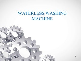 WATERLESS WASHING
MACHINE
1
 