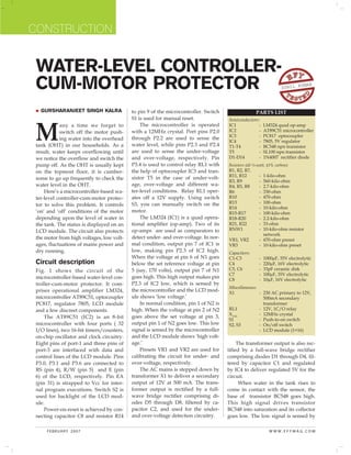CONSTRUCTION


 WATER-LEVEL CONTROLLER-
 CUM-MOTOR PROTECTOR                                                                                               SUNIL K
                                                                                                                          UMAR




   GURSHARANJEET SINGH KALRA               to pin 9 of the microcontroller. Switch                  PARTS LIST
                                           S1 is used for manual reset.


 M
                                                                                     Semiconductors:
            any a time we forget to            The microcontroller is operated       IC1            -     LM324 quad op-amp
            switch off the motor push-     with a 12MHz crystal. Port pins P2.0      IC2            -     AT89C51 microcontroller
                                                                                     IC3            -     PC817 optocoupler
            ing water into the overhead    through P2.2 are used to sense the
                                                                                     IC4            -     7805, 5V regulator
 tank (OHT) in our households. As a        water level, while pins P2.3 and P2.4     T1-T4          -     BC548 npn transistor
 result, water keeps overflowing until     are used to sense the under-voltage       T5             -     SL100 npn transistor
 we notice the overflow and switch the     and over-voltage, respectively. Pin       D1-D14         -     1N4007 rectifier diode
 pump off. As the OHT is usually kept      P3.4 is used to control relay RL1 with    Resistors (all ¼-watt, ±5% carbon):
 on the topmost floor, it is cumber-       the help of optocoupler IC3 and tran-     R1, R2, R7,
                                           sistor T5 in the case of under-volt-      R11, R12         - 1-kilo-ohm
 some to go up frequently to check the
                                                                                     R3, R9           - 560-kilo-ohm
 water level in the OHT.                   age, over-voltage and different wa-       R4, R5, R8       - 2.7-kilo-ohm
     Here’s a microcontroller-based wa-    ter-level conditions. Relay RL1 oper-     R6               - 330-ohm
 ter-level controller-cum-motor protec-    ates off a 12V supply. Using switch       R10              - 470-ohm
                                           S3, you can manually switch on the        R13              - 100-ohm
 tor to solve this problem. It controls
                                                                                     R14              - 10-kilo-ohm
 ‘on’ and ‘off’ conditions of the motor    motor.                                    R15-R17          - 100-kilo-ohm
 depending upon the level of water in          The LM324 (IC1) is a quad opera-      R18-R20          - 2.2-kilo-ohm
 the tank. The status is displayed on an   tional amplifier (op-amp). Two of its     R21, R22         - 33-ohm
 LCD module. The circuit also protects     op-amps are used as comparators to        RNW1             - 10-kilo-ohm resistor
                                                                                                        network
 the motor from high voltages, low volt-   detect under- and over-voltage. In nor-   VR1, VR2         - 470-ohm preset
 ages, fluctuations of mains power and     mal condition, output pin 7 of IC1 is     VR3              - 10-kilo-ohm preset
 dry running.                              low, making pin P2.3 of IC2 high.         Capacitors:
                                           When the voltage at pin 6 of N1 goes      C1-C3            -   1000μF, 35V electrolytic
 Circuit description                       below the set reference voltage at pin    C4               -   220μF, 16V electrolytic
 Fig. 1 shows the circuit of the           5 (say, 170 volts), output pin 7 of N1    C5, C6           -   33pF ceramic disk
                                                                                     C7               -   100μF, 35V electrolytic
 microcontroller-based water-level con-    goes high. This high output makes pin
                                                                                     C8               -   10μF, 16V electrolytic
 troller-cum-motor protector. It com-      P2.3 of IC2 low, which is sensed by
                                                                                     Miscellaneous:
 prises operational amplifier LM324,       the microcontroller and the LCD mod-      X1             - 230 AC primary to 12V,
 microcontroller AT89C51, optocoupler      ule shows ‘low voltage.’                                   500mA secondary
 PC817, regulator 7805, LCD module             In normal condition, pin 1 of N2 is                    transformer
 and a few discreet components.            high. When the voltage at pin 2 of N2     RL1            - 12V, 1C/O relay
                                                                                     XTAL           - 12MHz crystal
     The AT89C51 (IC2) is an 8-bit         goes above the set voltage at pin 3,
                                                                                     S1             - Push-to-on switch
 microcontroller with four ports ( 32      output pin 1 of N2 goes low. This low     S2, S3         - On/off switch
 I/O lines), two 16-bit timers/counters,   signal is sensed by the microcontroller                  - LCD module (1×16)
 on-chip oscillator and clock circuitry.   and the LCD module shows ‘high volt-
 Eight pins of port-1 and three pins of    age.’                                          The transformer output is also rec-
 port-3 are interfaced with data and           Presets VR1 and VR2 are used for      tified by a full-wave bridge rectifier
 control lines of the LCD module. Pins     calibrating the circuit for under- and    comprising diodes D1 through D4, fil-
 P3.0, P3.1 and P3.6 are connected to      over-voltage, respectively.               tered by capacitor C1 and regulated
 RS (pin 4), R/W (pin 5) and E (pin            The AC mains is stepped down by       by IC4 to deliver regulated 5V for the
 6) of the LCD, respectively. Pin EA       transformer X1 to deliver a secondary     circuit.
 (pin 31) is strapped to Vcc for inter-    output of 12V at 500 mA. The trans-             When water in the tank rises to
 nal program executions. Switch S2 is      former output is rectified by a full-     come in contact with the sensor, the
 used for backlight of the LCD mod-        wave bridge rectifier comprising di-      base of transistor BC548 goes high.
 ule.                                      odes D5 through D8, filtered by ca-       This high signal drives transistor
     Power-on-reset is achieved by con-    pacitor C2, and used for the under-       BC548 into saturation and its collector
 necting capacitor C8 and resistor R14     and over-voltage detection circuitry.     goes low. The low signal is sensed by

     FEBRUARY 2007                                                                                          WWW.EFYMAG.COM
 