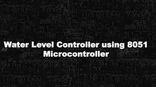 Water Level Controller using 8051
Microcontroller
 