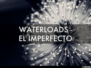 WATERLOADS -  EL IMPERFECTO