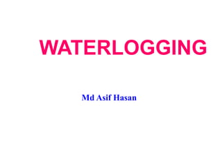 WATERLOGGING
Md Asif Hasan
 