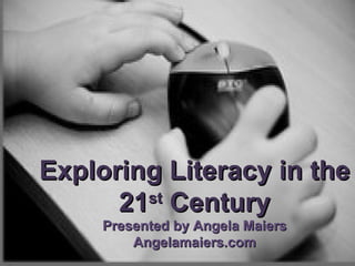 Exploring Literacy in the 21 st  Century Presented by Angela Maiers Angelamaiers.com 