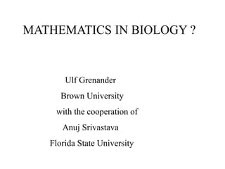 MATHEMATICS IN BIOLOGY ?
Ulf Grenander
Brown University
with the cooperation of
Anuj Srivastava
Florida State University
 