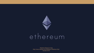 Waterloo Ethereum Club
http://www.meetup.com/Ethereum-Waterloo-Club/
October 2015
 