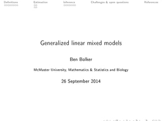 Denitions Estimation Inference Challenges  open questions References 
Generalized linear mixed models 
Ben Bolker 
McMaster University, Mathematics  Statistics and Biology 
26 September 2014 
 