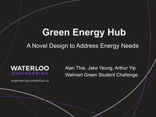 Green Energy Hub
Alan Thai, Jake Yeung, Arthur Yip
Walmart Green Student Challenge
A Novel Design to Address Energy Needs
 