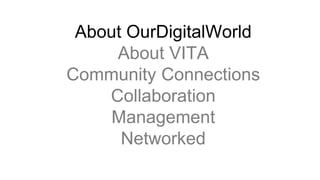 About OurDigitalWorld
About VITA
Community Connections
Collaboration
Management
Networked
 
