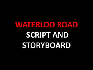 Waterloo road SCRIPT AND STORYBOARD 