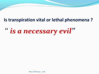 Is transpiration vital or lethal phenomena ?
‘‘ is a necessary evil’’
Beira H.Meressa , 2008
 