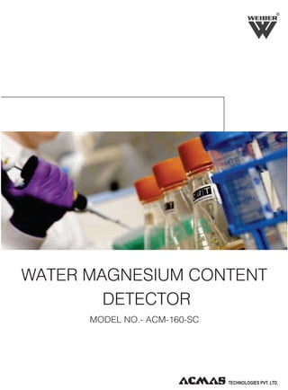 R

WATER MAGNESIUM CONTENT
DETECTOR
MODEL NO.- ACM-160-SC

 
