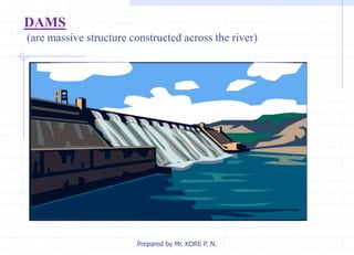 DAMS
(are massive structure constructed across the river)
Prepared by Mr. KORE P. N.
 