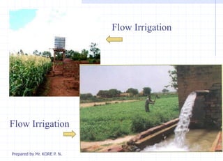 Flow Irrigation
Flow Irrigation
Prepared by Mr. KORE P. N.
 