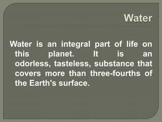 Water is an integral part of life on
 this     planet.     It   is     an
 odorless, tasteless, substance that
 covers more than three-fourths of
 the Earth's surface.
 