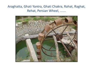 Araghatta, Ghati Yantra, Ghati Chakra, Rahat, Raghat,
             Rehat, Persian Wheel, …….
 