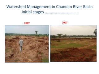 Watershed Management in Chandan River Basin
       Initial stages……………………………

        2007               2007
 