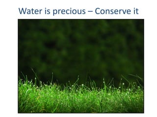 Water is precious – Conserve it
 