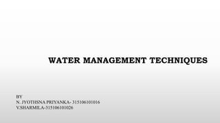 WATER MANAGEMENT TECHNIQUES
BY
N. JYOTHSNA PRIYANKA- 315106101016
V.SHARMILA-315106101026
 