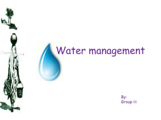 Water management



           By:
           Group iii
 