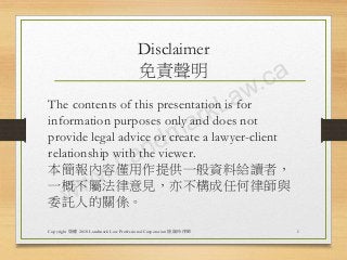 Disclaimer
免責聲明
The contents of this presentation is for
information purposes only and does not
provide legal advice or create a lawyer-client
relationship with the viewer.
本簡報內容僅用作提供一般資料給讀者，
一概不屬法律意見，亦不構成任何律師與
委託人的關係。
Copyright 版權 2018 Landmark Law Professional Corporation 陸韻玲律師 1
 