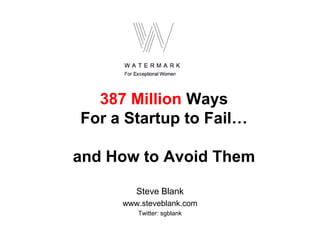 387 Million Ways For a Startup to Fail…and How to Avoid Them Steve Blank www.steveblank.com Twitter: sgblank 