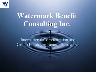 International Compensation and Group Employee Benefit Specialists Watermark Benefit Consulting Inc. 