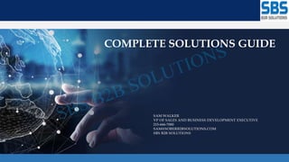 SAM WALKER
VP OF SALES AND BUSINESS DEVELOPMENT EXECUTIVE
215-666-7080
SAM@SOBERB2BSOLUTIONS.COM
SBS B2B SOLUTIONS
COMPLETE SOLUTIONS GUIDE
 