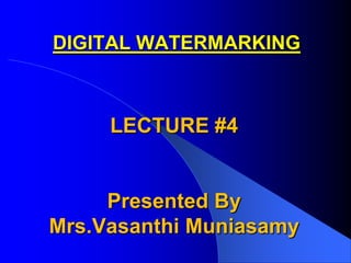 DIGITAL WATERMARKING



     LECTURE #4


     Presented By
Mrs.Vasanthi Muniasamy
 