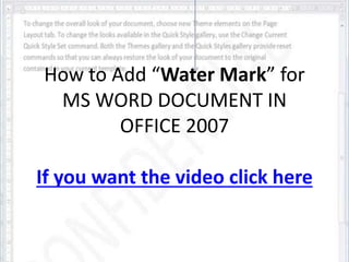 How to Add “Water Mark” for 
MS WORD DOCUMENT IN 
OFFICE 2007 
 