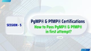 SESSION - 5
PgMP® & PfMP® Certifications
How to Pass PgMP® & PfMP®
in first attempt?
38
 