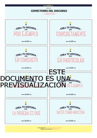 www.abcdeEle.com
CONECTORES DEL DISCURSO
……..
www.abcdeEle.com
CONCRETAMENTE
www.abcdeEle.com
www.abcdeEle.com www.abcdeEle.com
www.abcdeEle.com www.abcdeEle.com
www.abcdeEle.com www.abcdeEle.com
Descargado de: abcdeele.com/blog/storycubes
Imágenes extraídas de: freepik.com
EN CONCRETO EN PARTICULAR
PONGAMOS POR CASO SIRVA DE EJEMPLO
LA PRUEBA ES QUE BASTE COMO MUESTRA
·EJEMPLIFICAR ·
POR EJEMPLO
ESTEESTEESTEESTE
DOCUMENTO ES UNADOCUMENTO ES UNADOCUMENTO ES UNADOCUMENTO ES UNA
PREVISUALIZACIÓNPREVISUALIZACIÓNPREVISUALIZACIÓNPREVISUALIZACIÓN
 