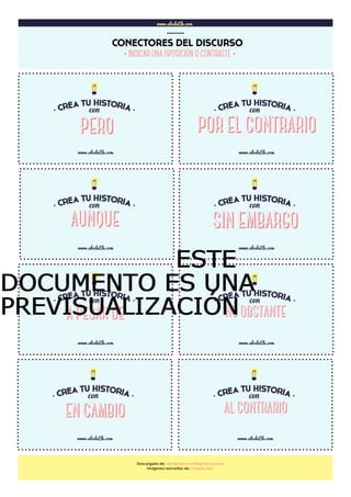 www.abcdeEle.com
CONECTORES DEL DISCURSO
……..
www.abcdeEle.com
POR EL CONTRARIO
www.abcdeEle.com
www.abcdeEle.com www.abcdeEle.com
www.abcdeEle.com www.abcdeEle.com
www.abcdeEle.com www.abcdeEle.com
Descargado de: abcdeele.com/blog/storycubes
Imágenes extraídas de: freepik.com
AUNQUE SIN EMBARGO
A PESAR DE NO OBSTANTE
EN CAMBIO AL CONTRARIO
·INDICAR UNA OPOSICIÓN O CONTRASTE·
PERO
ESTEESTEESTEESTE
DOCUMENTO ES UNADOCUMENTO ES UNADOCUMENTO ES UNADOCUMENTO ES UNA
PREVISUALIZACIÓNPREVISUALIZACIÓNPREVISUALIZACIÓNPREVISUALIZACIÓN
 