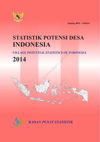 Katalog BPS : 1105014
BADAN PUSAT STATISTIK
STATISTIK POTENSI DESA
INDONESIA
2014
VILLAGE POTENTIAL STATISTICS OF INDONESIA
http://w
w
w
.bps.go.id
 
