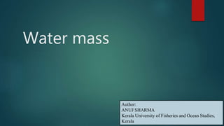 Water mass
Author:
ANUJ SHARMA
Kerala University of Fisheries and Ocean Studies,
Kerala
 